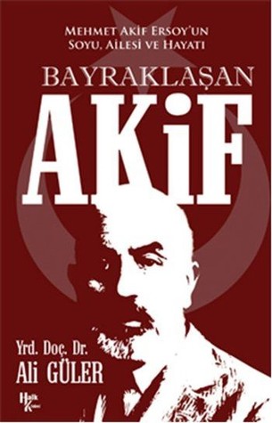 Bayraklaşan Akif: Mehmet Akif Ersoy' un Soyu, Ailesi ve Hayatı