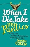 When I Die, Take My Panties: Turning Your Darkest Moments into Your Greatest Gifts When I Die, Take My Panties: Turning Your Darkest Moments into Your Greatest Gifts
