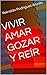 VIVIR AMAR GOZAR Y REÍR: El...