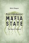 Post-Communist Mafia State by Bálint Magyar
