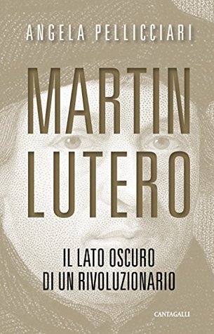 Martin Lutero: Il lato oscuro di un rivoluzionario (Italian Edition)