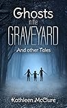 Ghosts in the Graveyard And Other Tales by Kathleen McClure