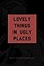Lovely Things in Ugly Places