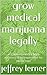 GROW MEDICAL MARIJUANA LEGALLY: In California With A Brief Summary Of My Experience For You To Copy (A Piece Of The Pie Book 2)