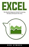 Excel: The Absolute Beginners Guide to Learning the Basics of Excel in No Time! Excel: The Absolute Beginners Guide to Learning the Basics of Excel in No Time!