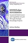 KNOWledge SUCCESSion: Sustained Performance and Capability Growth Through Strategic Knowledge Projects KNOWledge SUCCESSion: Sustained Performance and Capability Growth Through Strategic Knowledge Projects
