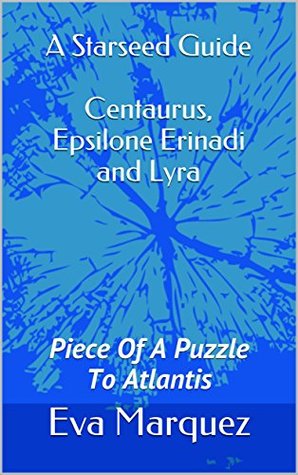 A Starseed Guide Centaurus, Epsilon Eridani and Lyra Volume 2: Piece Of A Puzzle To Atlantis (Kindle Edition)