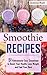 Smoothie Recipes: 51 Ridicu...