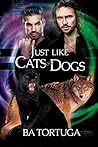Just Like Cats and Dogs by B.A. Tortuga