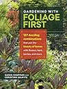 Gardening with Foliage First: 127 Dazzling Combinations That Pair the Beauty of Leaves with Flowers, Bark, Berries, and More Gardening with Foliage First: 127 Dazzling Combinations That Pair the Beauty of Leaves with Flowers, Bark, Berries, and More