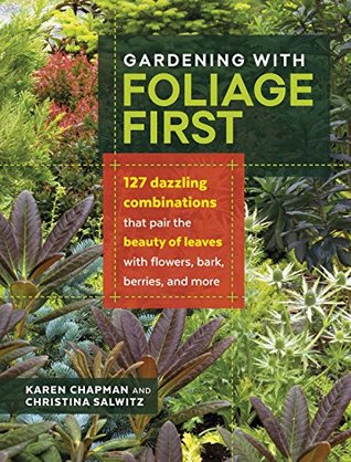 Gardening with Foliage First: 127 Dazzling Combinations That Pair the Beauty of Leaves with Flowers, Bark, Berries, and More (Kindle Edition)