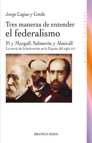TRES MANERAS DE ENTENDER EL FEDERALISMO: PI Y MARGALL, SALMERON Y ALMIRALL. LA TEORIA DE LA FEDERACIO (HISTORIA) (Spanish Edition)