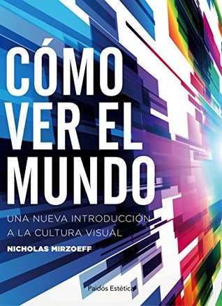 Portada de Cómo ver el mundo: Una nueva introducción a la cultura visual, de Nicholas Mirzoeff