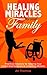 Healing Miracles for Your Family: Practical Solutions for Helping Your Loved One Experience a Healing Miracle