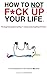 How To Not F*ck Up Your Life: The Tough Love Guide To Kicking A**, Taking Names & Getting Sh*t Done