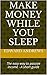 Make Money While You Sleep: The easy way to passive income - A short guide