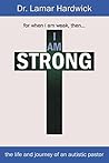 I Am Strong: The Life and Journey of an Autistic Pastor I Am Strong: The Life and Journey of an Autistic Pastor