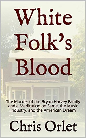 White Folks Blood: The Murder of the Harvey Family and a Meditation on Fame, the Music Industry, Race in America, and the Nature of Violence