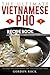 The Ultimate Vietnamese Pho Recipe Book: The Only Pho Cookbook That You Will Ever Need