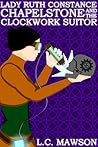 Lady Ruth Constance Chapelstone and the Clockwork Suitor by L.C. Mawson