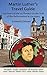 Martin Luther's Travel Guide: 500 Years of the 95 Theses: On the Trail of the Reformation in Germany