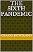 The Sixth Pandemic