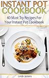 Instant Pot Cookbook: 40 Must Try Recipes For Your Instant Pot Cookbook: