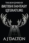 The Sub-Genres of British Fantasy Literature by A.J. Dalton The Sub-Genres of British Fantasy Literature by A.J. Dalton