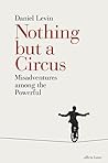 Book cover for Nothing but a Circus: Misadventures among the Powerful