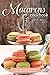 Macarons Cookbook: Comprehensive Macarons Recipe Book to Learn How to Make Macarons