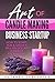 Art Of Candle Making Business Startup: How to Start, Run & Grow a Million Dollar Success From Home!