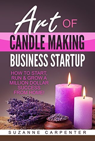 Art Of Candle Making Business Startup: How to Start, Run & Grow a Million Dollar Success From Home! (Kindle Edition)