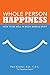 Whole Person Happiness: How to Be Well in Body, Mind & Spirit