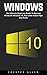 Windows 10: The Ultimate Beginners Guide To Operate Microsoft Windows 10, Plus Little-Known Tips And Tricks