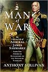 Man of War: The Fighting Life of Admiral James Saumarez from the American Revolution to the Defeat of Napoleon Man of War: The Fighting Life of Admiral James Saumarez from the American Revolution to the Defeat of Napoleon