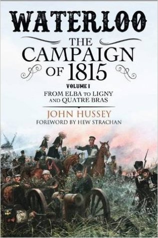 Waterloo: the Campaign of 1815: Volume I: from Elba to Ligny and Quatre Bras