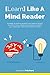 Learn Like A Mind Reader: Strategies for learning anything at the speed of thought. Earn more money, defeat procrastination, strengthen your relationships, improve your memory, and more.