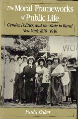 The Moral Frameworks of Public Life: Gender, Politics, and the State in Rural New York, 1870-1930 (Hardcover)