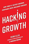 Hacking Growth: How Today&#x27;s Fastest-Growing Companies Drive Breakout Success 