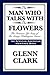 The Man Who Talks With The Flowers by Glenn Clark
