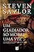 Um Gladiador só Morre Uma Vez by Steven Saylor