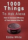 Amazon echo: 1000 things to ask Amazon Alexa, How to increase the efficency of your Echo Dot. (amazon echo dot, amazon echo, dot, amazon dot, alexa, amazon alexa Book 2)