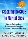 Cracking The Code to Marital Bliss: How to Go from Pain, Frustration and Boredom to Passion, Pleasure and Purpose