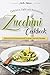 Delicious, Light and Refreshing Zucchini Cookbook: Discover the Fantastic and Unusual Zucchini Recipes