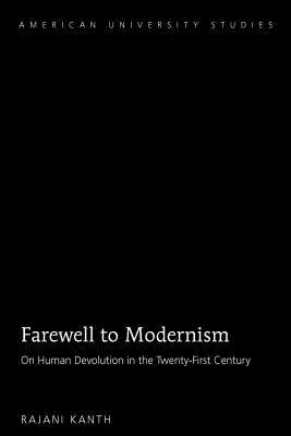 Farewell to Modernism: On Human Devolution in the Twenty-First Century (American University Studies)