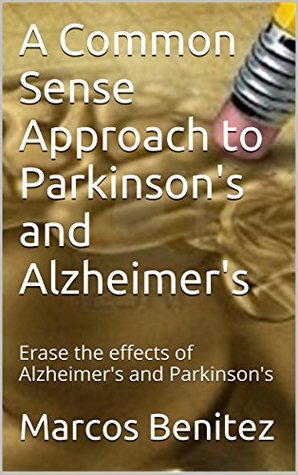 A Common Sense Approach to Parkinson's and Alzheimer's: Erase the effects of Alzheimer's and Parkinson's (Kindle Edition)