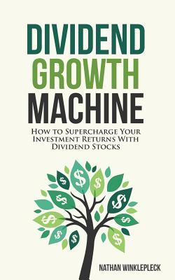 Dividend Growth Machine: How to Supercharge Your Investment Returns with Dividend Stocks (Paperback)