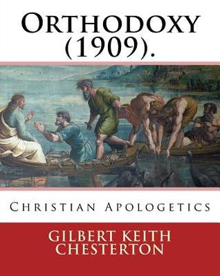 Orthodoxy (1909). By: Gilbert Keith Chesterton: Christian Apologetics