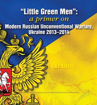 “Little Green Men”: A Primer on Modern Russian Unconventional Warfare, Ukraine 2013–2014 (Kindle Edition)