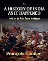 A History Of India As It Happened Not As It Has Been Written by François Gautier